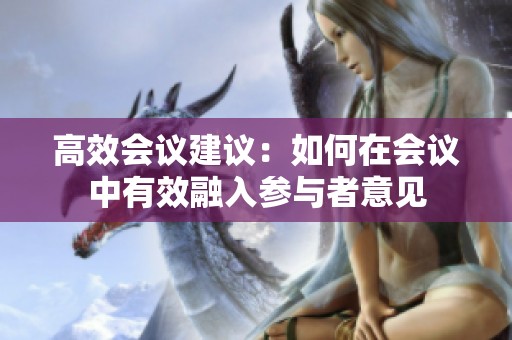 高效会议建议：如何在会议中有效融入参与者意见