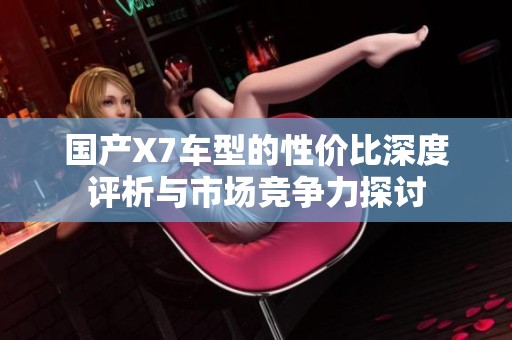 国产X7车型的性价比深度评析与市场竞争力探讨