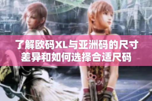 了解欧码XL与亚洲码的尺寸差异和如何选择合适尺码