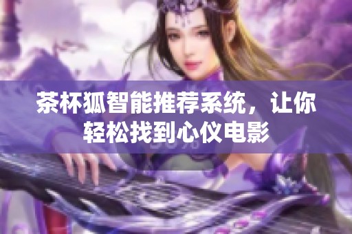 茶杯狐智能推荐系统，让你轻松找到心仪电影