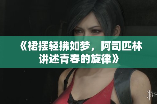 《裙摆轻拂如梦，阿司匹林讲述青春的旋律》