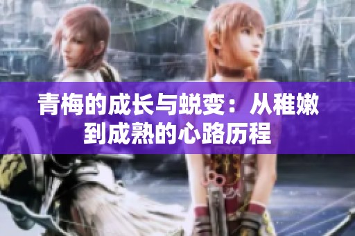 青梅的成长与蜕变：从稚嫩到成熟的心路历程