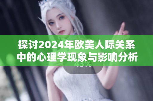 探讨2024年欧美人际关系中的心理学现象与影响分析