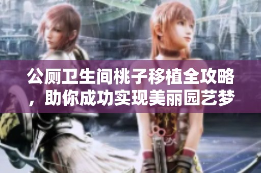 公厕卫生间桃子移植全攻略，助你成功实现美丽园艺梦想