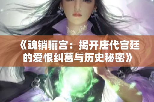 《魂销骊宫：揭开唐代宫廷的爱恨纠葛与历史秘密》