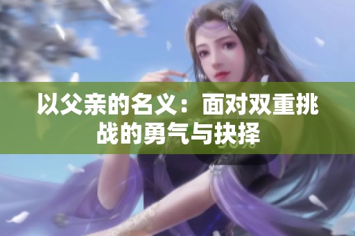 以父亲的名义：面对双重挑战的勇气与抉择