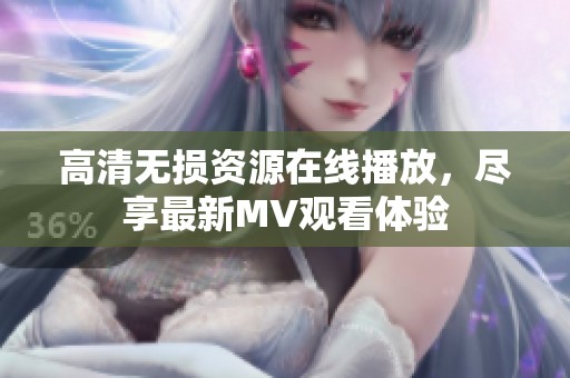 高清无损资源在线播放，尽享最新MV观看体验