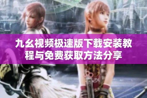 九幺视频极速版下载安装教程与免费获取方法分享