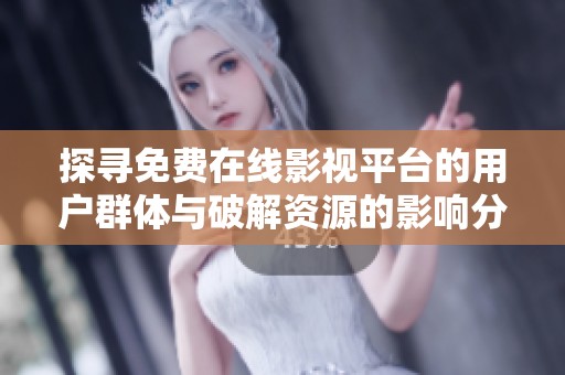 探寻免费在线影视平台的用户群体与破解资源的影响分析