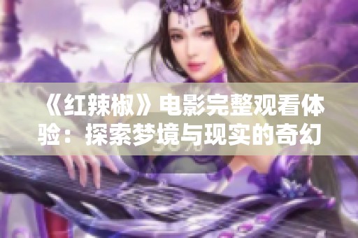 《红辣椒》电影完整观看体验：探索梦境与现实的奇幻之旅