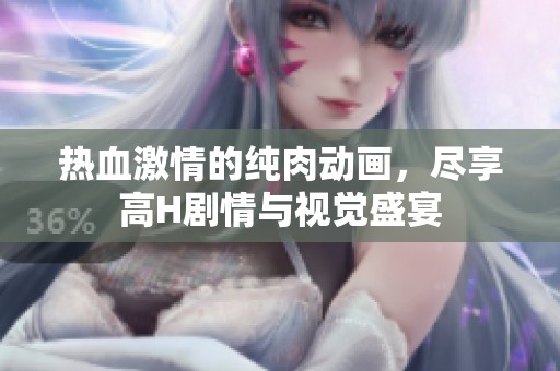 热血激情的纯肉动画，尽享高H剧情与视觉盛宴