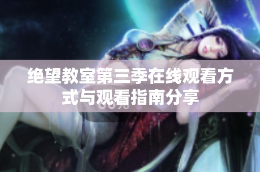 绝望教室第三季在线观看方式与观看指南分享