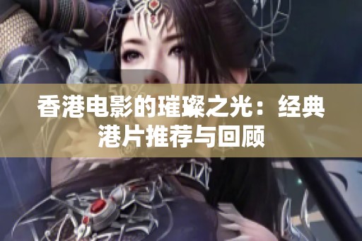 香港电影的璀璨之光：经典港片推荐与回顾