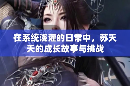 在系统浇灌的日常中，苏夭夭的成长故事与挑战