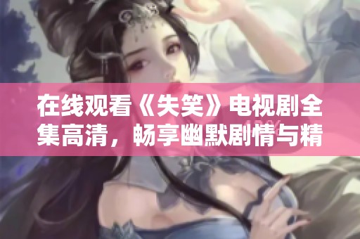 在线观看《失笑》电视剧全集高清，畅享幽默剧情与精彩角色