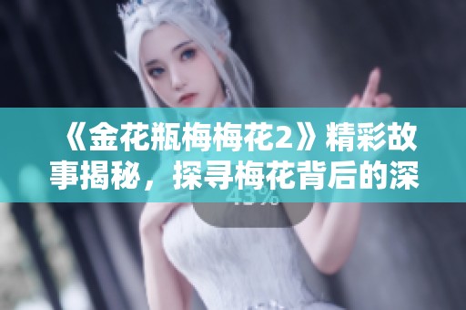 《金花瓶梅梅花2》精彩故事揭秘，探寻梅花背后的深情与传奇