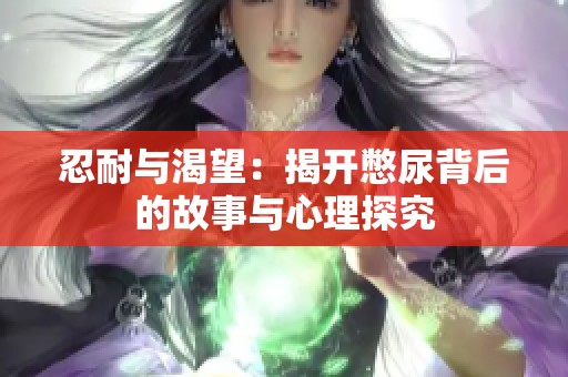 忍耐与渴望：揭开憋尿背后的故事与心理探究