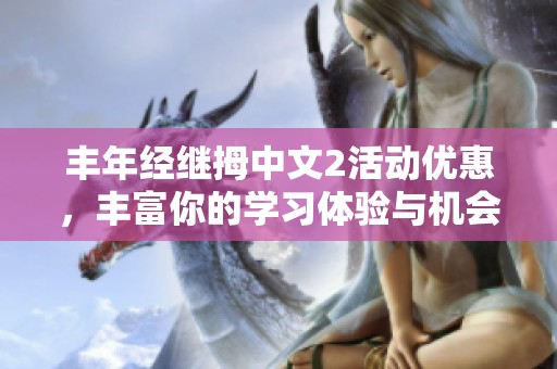丰年经继拇中文2活动优惠，丰富你的学习体验与机会