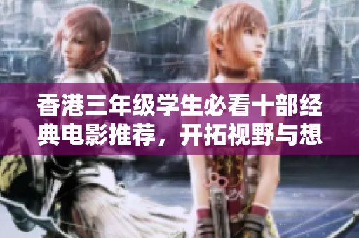 香港三年级学生必看十部经典电影推荐，开拓视野与想象力