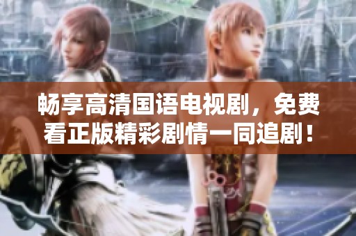 畅享高清国语电视剧，免费看正版精彩剧情一同追剧！