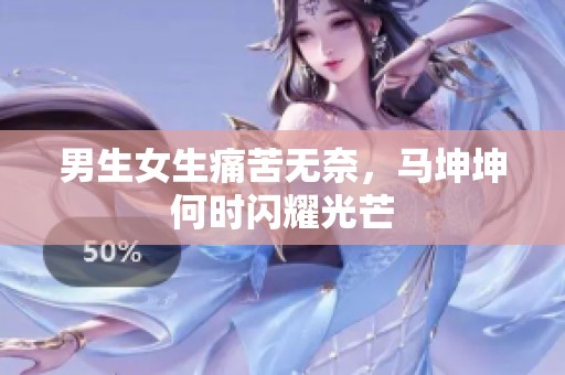 男生女生痛苦无奈，马坤坤何时闪耀光芒