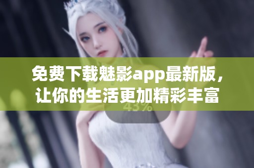 免费下载魅影app最新版，让你的生活更加精彩丰富
