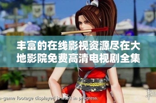 丰富的在线影视资源尽在大地影院免费高清电视剧全集推荐