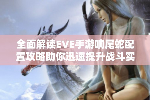 全面解读EVE手游响尾蛇配置攻略助你迅速提升战斗实力