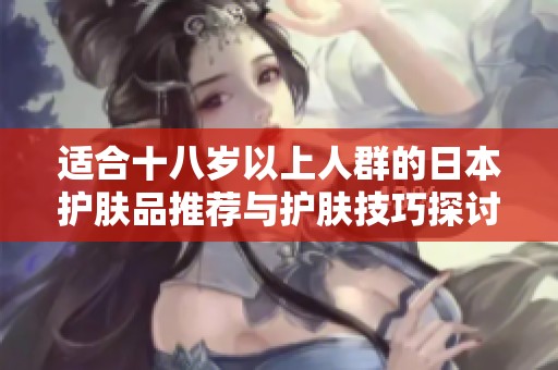 适合十八岁以上人群的日本护肤品推荐与护肤技巧探讨