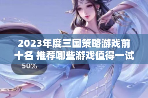 2023年度三国策略游戏前十名 推荐哪些游戏值得一试