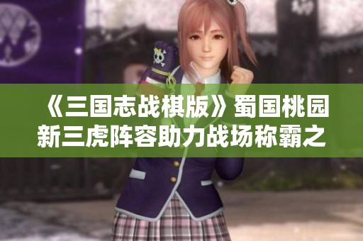 《三国志战棋版》蜀国桃园新三虎阵容助力战场称霸之路