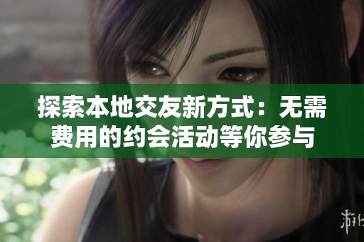 探索本地交友新方式：无需费用的约会活动等你参与