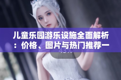 儿童乐园游乐设施全面解析：价格、图片与热门推荐一览