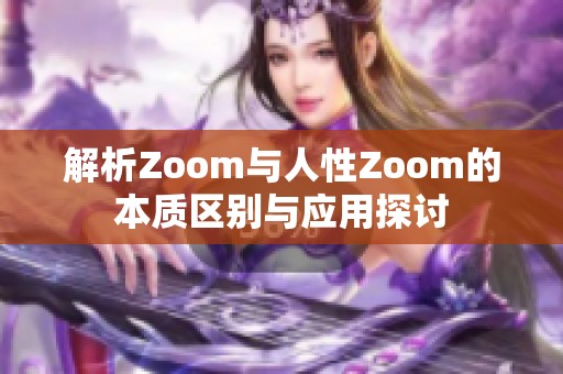 解析Zoom与人性Zoom的本质区别与应用探讨