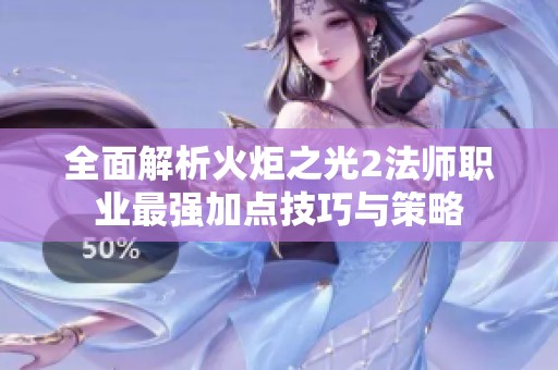 全面解析火炬之光2法师职业最强加点技巧与策略