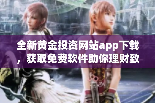 全新黄金投资网站app下载，获取免费软件助你理财致富