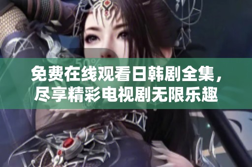 免费在线观看日韩剧全集，尽享精彩电视剧无限乐趣