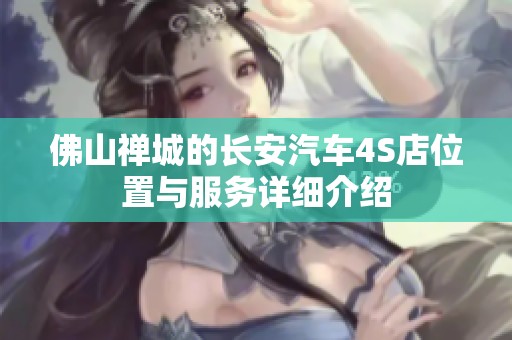 佛山禅城的长安汽车4S店位置与服务详细介绍