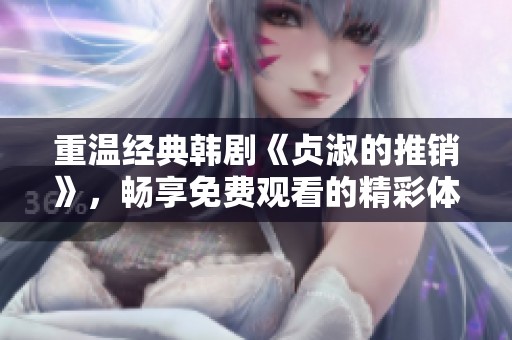 重温经典韩剧《贞淑的推销》，畅享免费观看的精彩体验