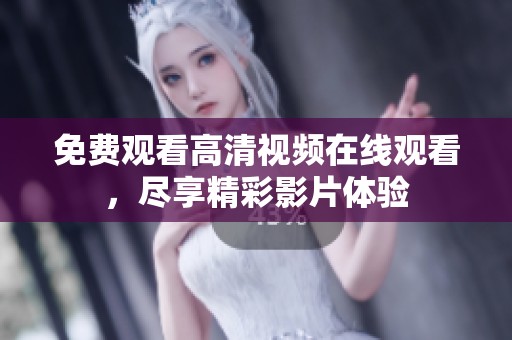免费观看高清视频在线观看，尽享精彩影片体验