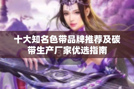 十大知名色带品牌推荐及碳带生产厂家优选指南