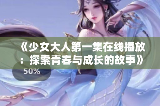 《少女大人第一集在线播放：探索青春与成长的故事》