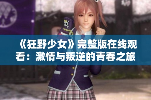 《狂野少女》完整版在线观看：激情与叛逆的青春之旅尽在此处