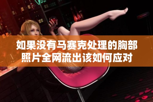 如果没有马赛克处理的胸部照片全网流出该如何应对