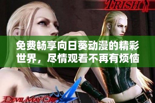 免费畅享向日葵动漫的精彩世界，尽情观看不再有烦恼