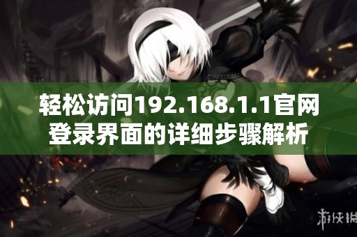 轻松访问192.168.1.1官网登录界面的详细步骤解析