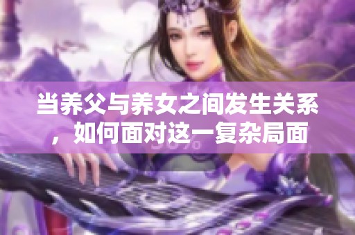 当养父与养女之间发生关系，如何面对这一复杂局面