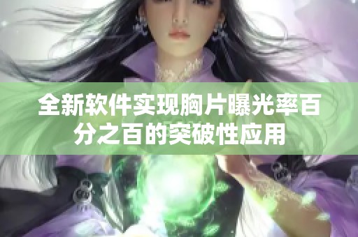 全新软件实现胸片曝光率百分之百的突破性应用