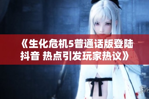 《生化危机5普通话版登陆抖音 热点引发玩家热议》