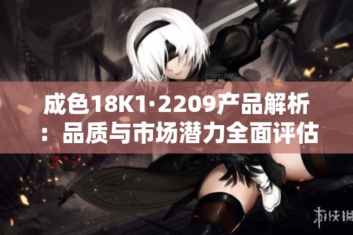 成色18K1·2209产品解析：品质与市场潜力全面评估